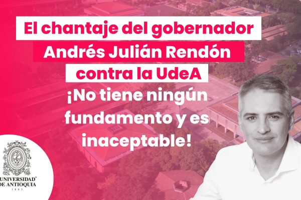 El chantaje del gobernador Andrés Julián Rendón contra la UdeA no tiene ningún fundamento y es inaceptable.